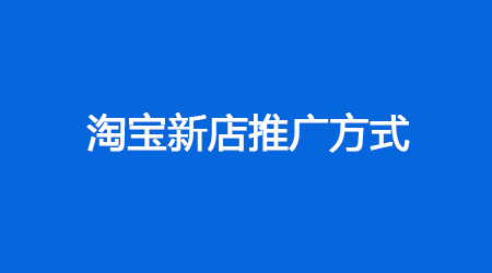 淘寶新手開(kāi)店的基礎(chǔ)推廣方式有哪些